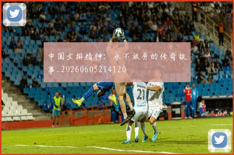 中国女排精神：永不放弃的传奇故事_20260605214120