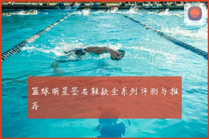 篮球明星签名鞋款全系列评测与推荐