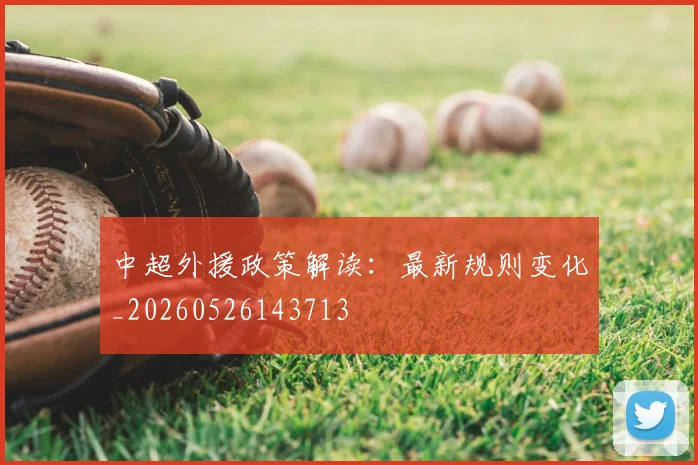中超外援政策解读:最新规则变化_20260526143713