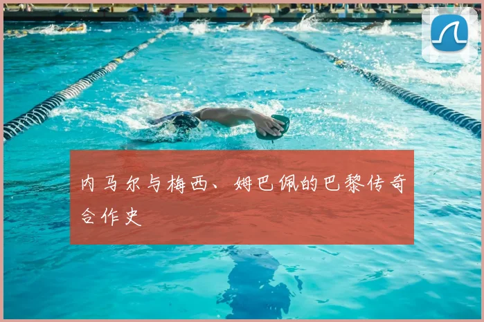 内马尔与梅西、姆巴佩的巴黎传奇合作史