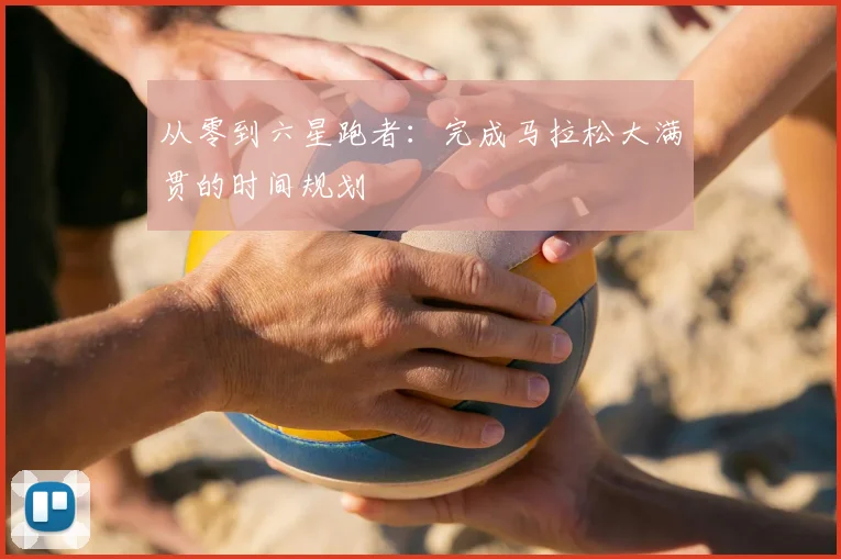 从零到六星跑者：完成马拉松大满贯的时间规划