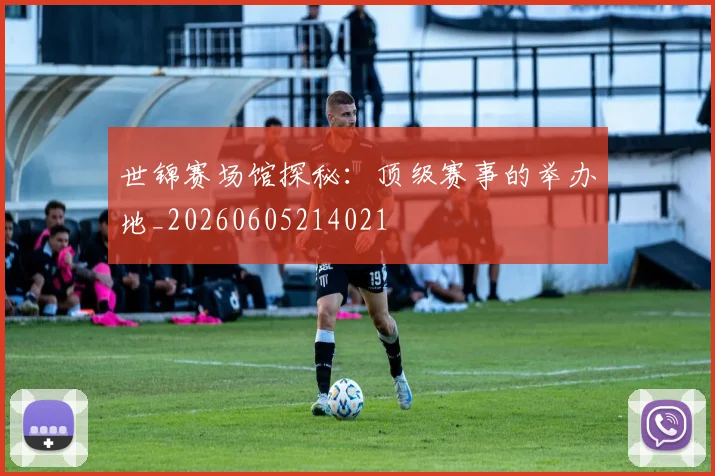 世锦赛场馆探秘：顶级赛事的举办地_20260605214021