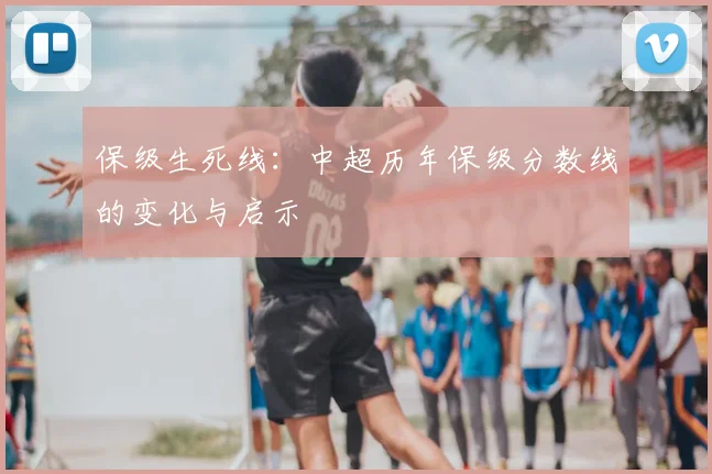 保级生死线:中超历年保级分数线的变化与启示