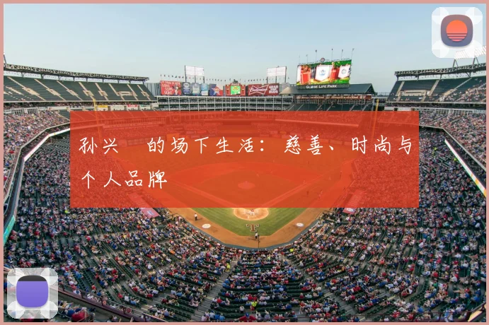 孙兴慜的场下生活:慈善、时尚与个人品牌