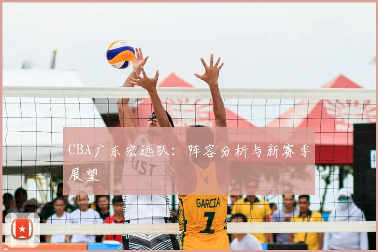 CBA广东宏远队：阵容分析与新赛季展望