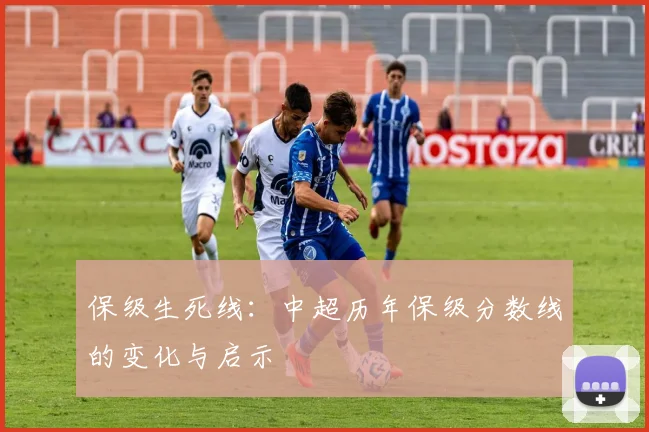 保级生死线:中超历年保级分数线的变化与启示