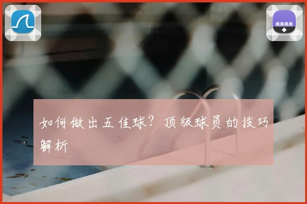 如何做出五佳球？顶级球员的技巧解析
