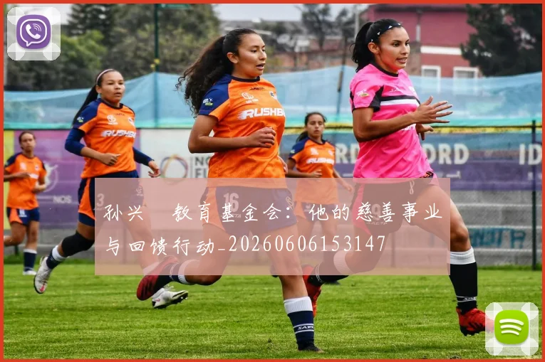 孙兴慜教育基金会：他的慈善事业与回馈行动_20260606153147