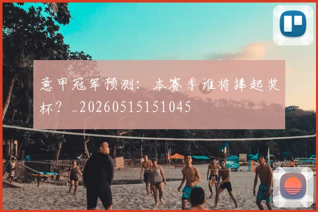 意甲冠军预测:本赛季谁将捧起奖杯?_20260515151045