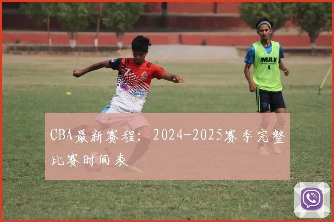 CBA最新赛程：2024-2025赛季完整比赛时间表