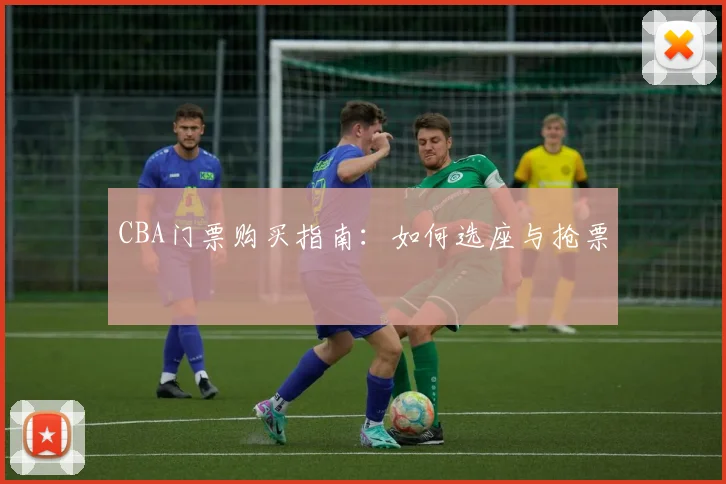 CBA门票购买指南：如何选座与抢票