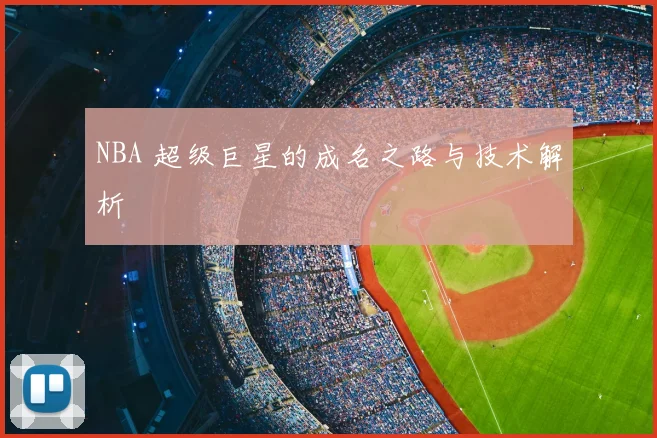 NBA 超级巨星的成名之路与技术解析