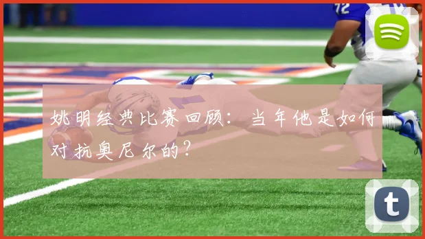 姚明经典比赛回顾:当年他是如何对抗奥尼尔的?