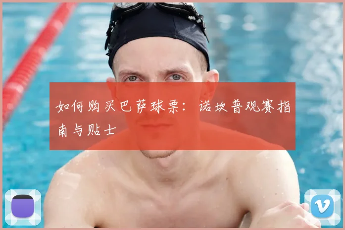 如何购买巴萨球票：诺坎普观赛指南与贴士