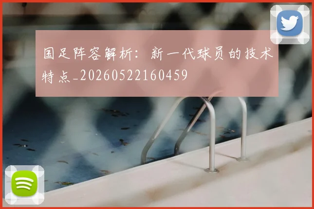 国足阵容解析:新一代球员的技术特点_20260522160459