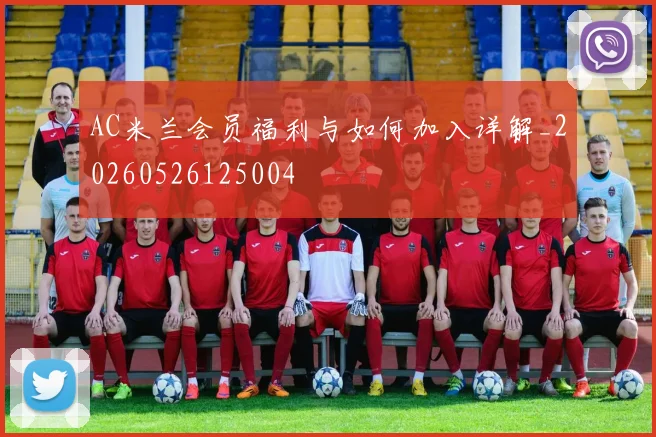 AC米兰会员福利与如何加入详解_20260526125004