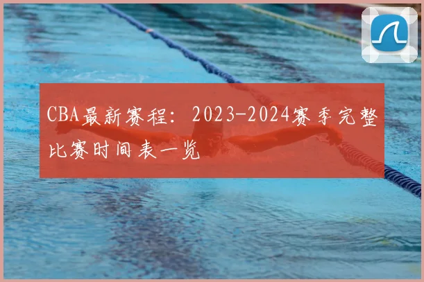 CBA最新赛程：2023-2024赛季完整比赛时间表一览