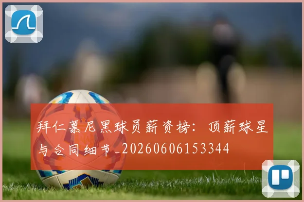 拜仁慕尼黑球员薪资榜：顶薪球星与合同细节_20260606153344