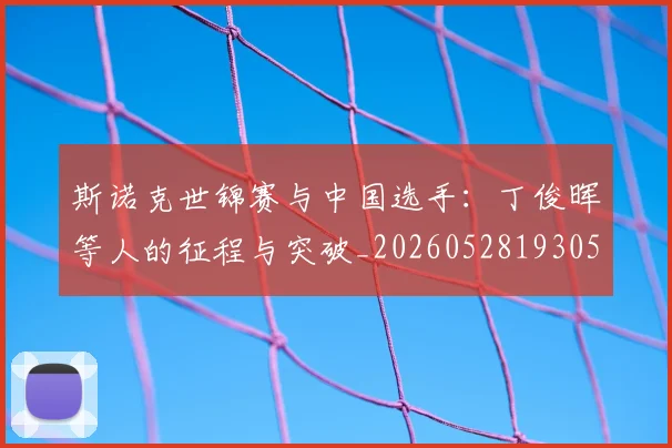 斯诺克世锦赛与中国选手：丁俊晖等人的征程与突破_20260528193053