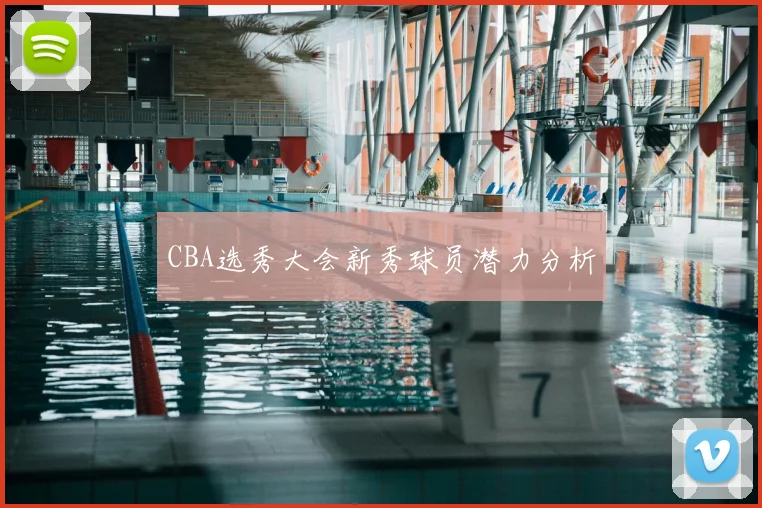 CBA选秀大会新秀球员潜力分析