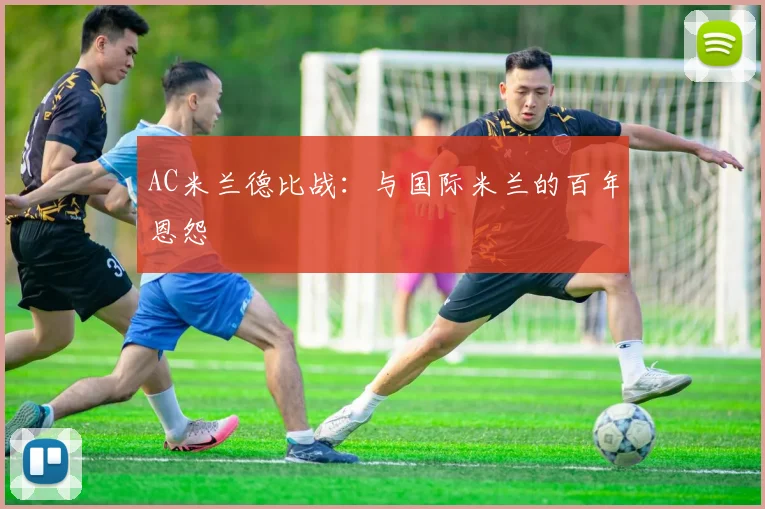 AC米兰德比战：与国际米兰的百年恩怨