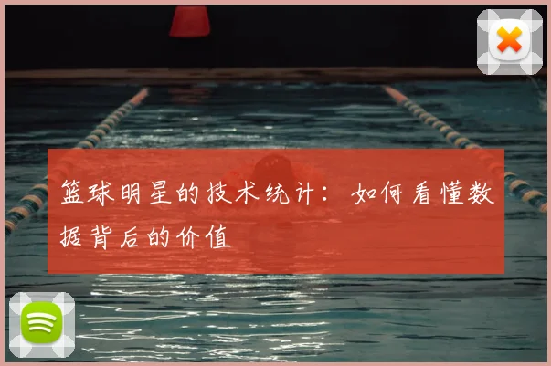 篮球明星的技术统计：如何看懂数据背后的价值