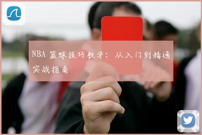 NBA 篮球技巧教学:从入门到精通实战指南