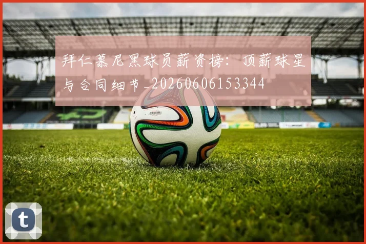 拜仁慕尼黑球员薪资榜：顶薪球星与合同细节_20260606153344