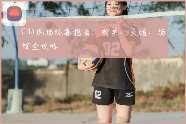 CBA现场观赛指南：购票、交通、场馆全攻略