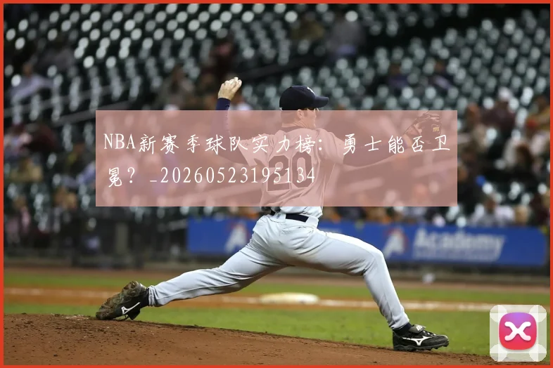 NBA新赛季球队实力榜：勇士能否卫冕？_20260523195134