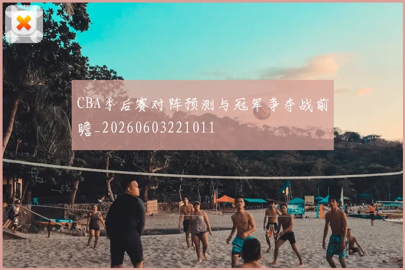 CBA季后赛对阵预测与冠军争夺战前瞻_20260603221011