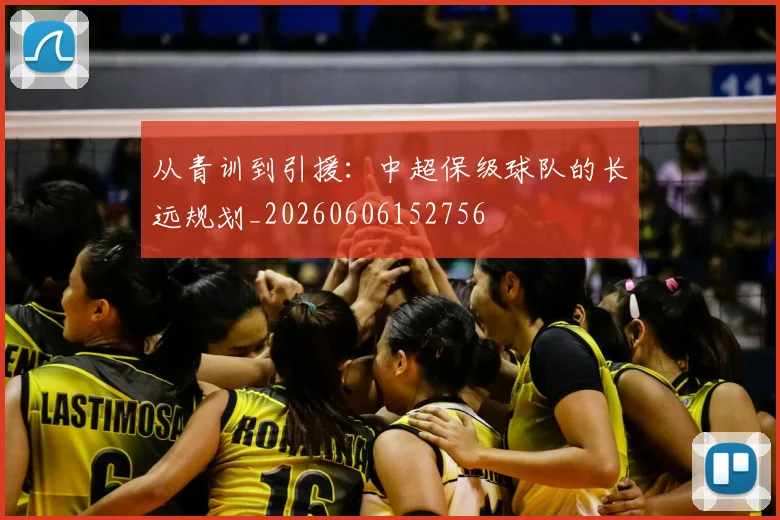 从青训到引援：中超保级球队的长远规划_20260606152756