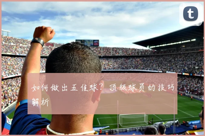 如何做出五佳球?顶级球员的技巧解析
