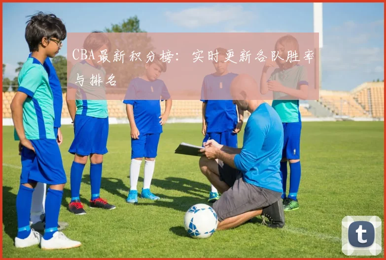 CBA最新积分榜：实时更新各队胜率与排名