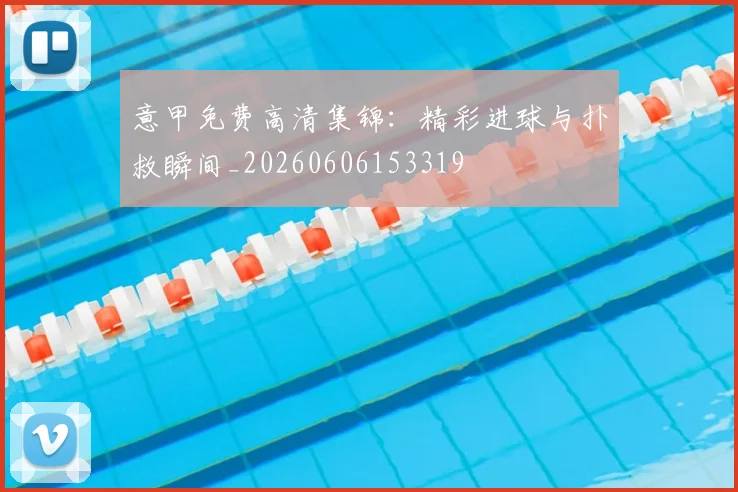 意甲免费高清集锦:精彩进球与扑救瞬间_20260606153319