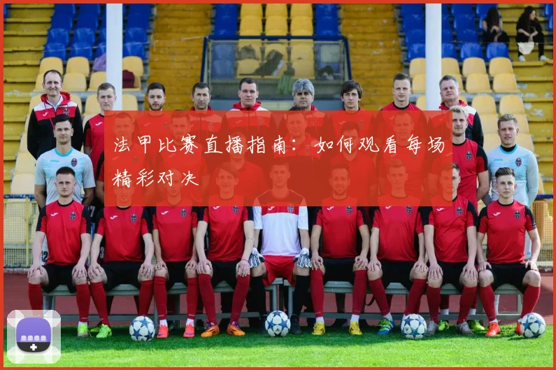法甲比赛直播指南：如何观看每场精彩对决