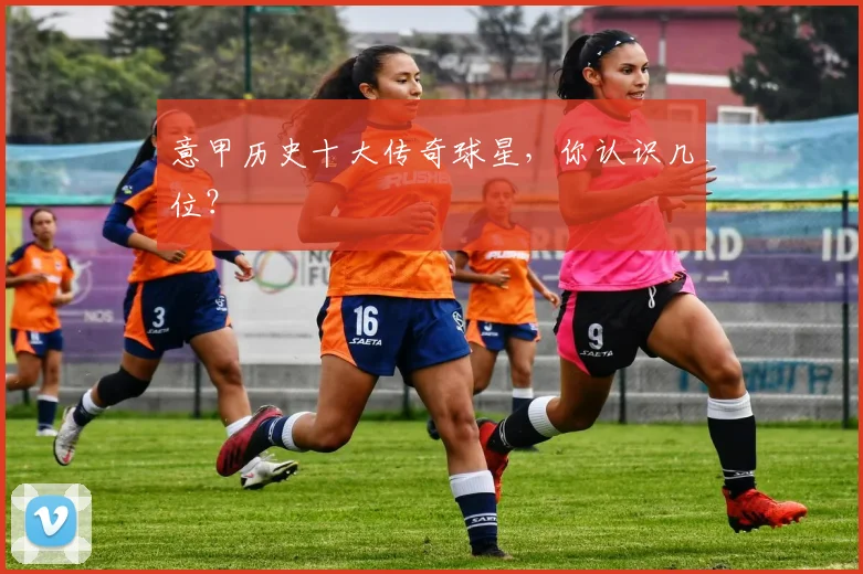 意甲历史十大传奇球星，你认识几位？