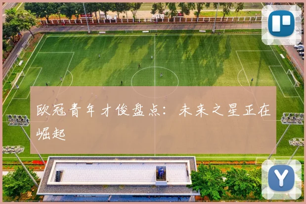 欧冠青年才俊盘点：未来之星正在崛起